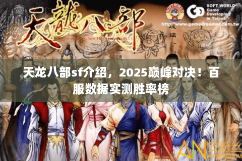 天龙八部sf介绍,2025巅峰对决!百服数据实测胜率榜 天龙八部sf介绍,2025巅峰对决!百服数据实测胜率榜