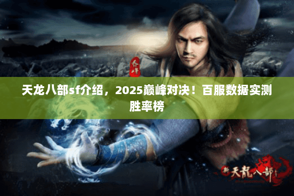 天龙八部sf介绍,2025巅峰对决!百服数据实测胜率榜 天龙八部sf介绍,2025巅峰对决!百服数据实测胜率榜