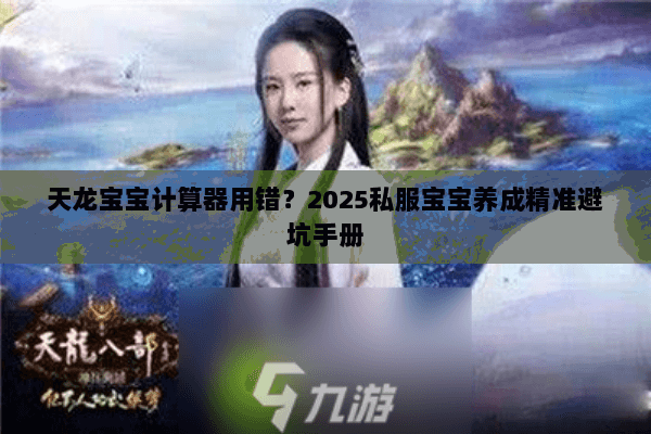 天龙宝宝计算器用错?2025私服宝宝养成精准避坑手册 天龙宝宝计算器用错?2025私服宝宝养成精准避坑手册