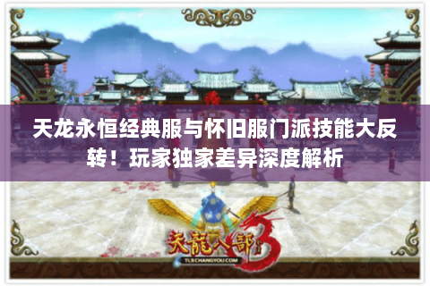 天龙永恒经典服与怀旧服门派技能大反转！玩家独家差异深度解析