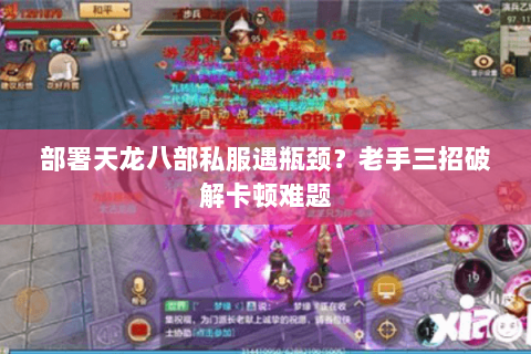 部署天龙八部私服遇瓶颈?老手三招破解卡顿难题 部署天龙八部私服遇瓶颈?老手三招破解卡顿难题