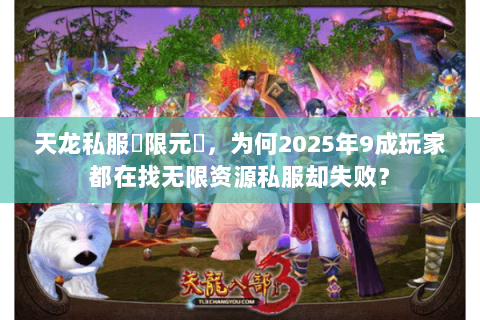 天龙私服無限元寶,为何2025年9成玩家都在找无限资源私服却失败? 天龙私服無限元寶,为何2025年9成玩家都在找无限资源私服却失败?