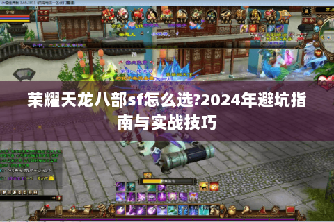荣耀天龙八部sf怎么选?2024年避坑指南与实战技巧 荣耀天龙八部sf怎么选?2024年避坑指南与实战技巧