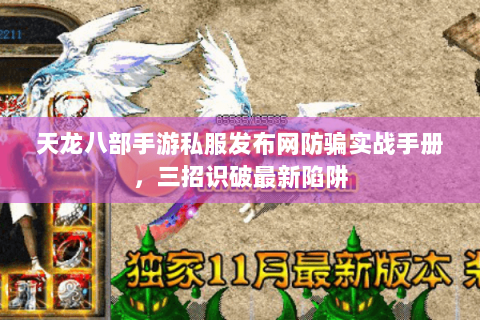 天龙八部手游私服发布网防骗实战手册,三招识破最新陷阱 天龙八部手游私服发布网防骗实战手册,三招识破最新陷阱