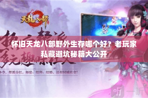 怀旧天龙八部野外生存哪个好?老玩家私藏避坑秘籍大公开 怀旧天龙八部野外生存哪个好?老玩家私藏避坑秘籍大公开