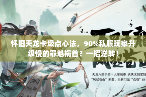 怀旧天龙卡级点心法,90%私服玩家升级慢的罪魁祸首?一招逆转! 怀旧天龙卡级点心法,90%私服玩家升级慢的罪魁祸首?一招逆转!