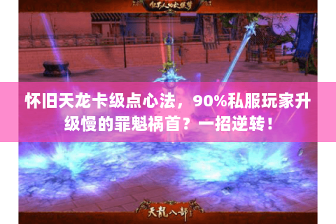 怀旧天龙卡级点心法,90%私服玩家升级慢的罪魁祸首?一招逆转! 怀旧天龙卡级点心法,90%私服玩家升级慢的罪魁祸首?一招逆转!