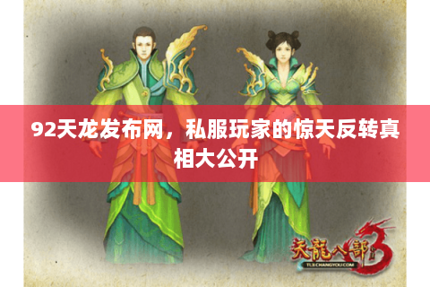 92天龙发布网,私服玩家的惊天反转真相大公开 92天龙发布网,私服玩家的惊天反转真相大公开