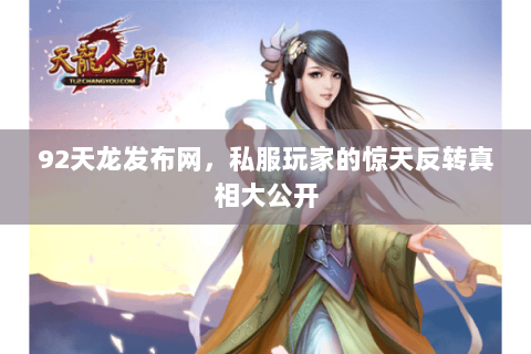 92天龙发布网,私服玩家的惊天反转真相大公开 92天龙发布网,私服玩家的惊天反转真相大公开