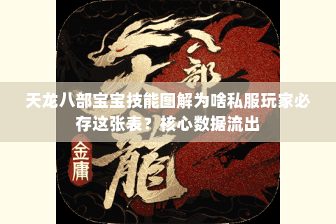 天龙八部宝宝技能图解为啥私服玩家必存这张表?核心数据流出 天龙八部宝宝技能图解为啥私服玩家必存这张表?核心数据流出
