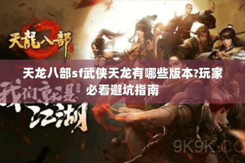 天龙八部sf武侠天龙有哪些版本?玩家必看避坑指南 天龙八部sf武侠天龙有哪些版本?玩家必看避坑指南