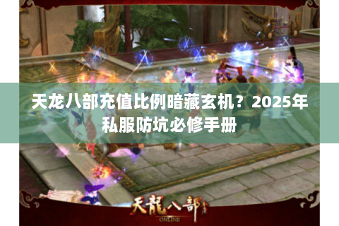 天龙八部充值比例暗藏玄机？2025年私服防坑必修手册