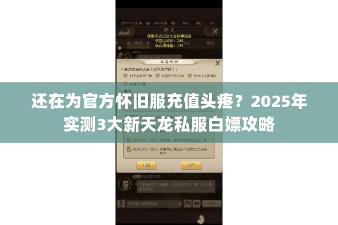 还在为官方怀旧服充值头疼?2025年实测3大新天龙私服白嫖攻略 还在为官方怀旧服充值头疼?2025年实测3大新天龙私服白嫖攻略