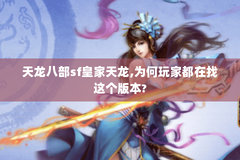 天龙八部sf皇家天龙,为何玩家都在找这个版本? 天龙八部sf皇家天龙,为何玩家都在找这个版本?