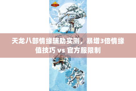 天龙八部情缘辅助实测,暴增3倍情缘值技巧 vs 官方服限制 天龙八部情缘辅助实测,暴增3倍情缘值技巧 vs 官方服限制