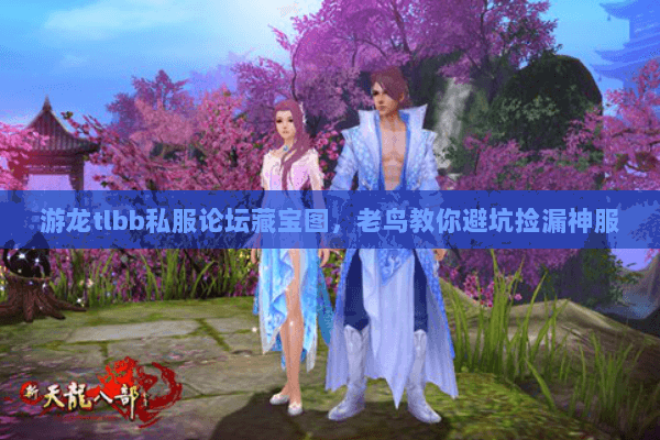 游龙tlbb私服论坛藏宝图,老鸟教你避坑捡漏神服 游龙tlbb私服论坛藏宝图,老鸟教你避坑捡漏神服