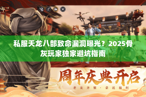 私服天龙八部致命漏洞曝光？2025骨灰玩家独家避坑指南