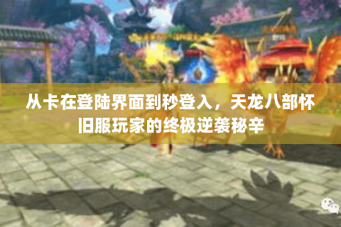 从卡在登陆界面到秒登入，天龙八部怀旧服玩家的终极逆袭秘辛