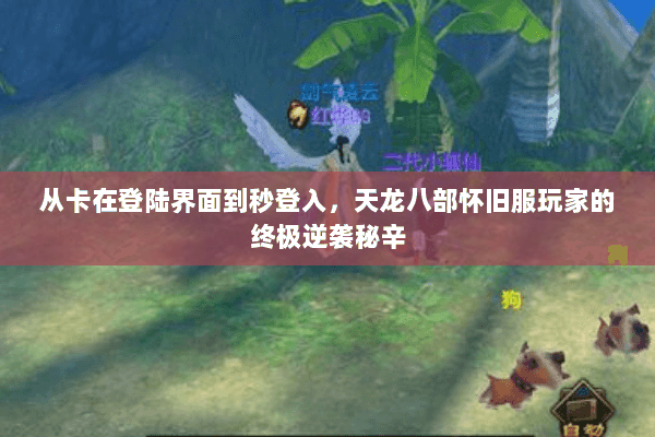 从卡在登陆界面到秒登入，天龙八部怀旧服玩家的终极逆袭秘辛