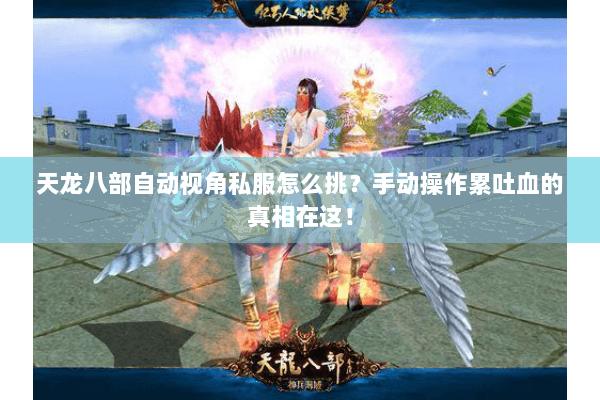 天龙八部自动视角私服怎么挑?手动操作累吐血的真相在这! 天龙八部自动视角私服怎么挑?手动操作累吐血的真相在这!