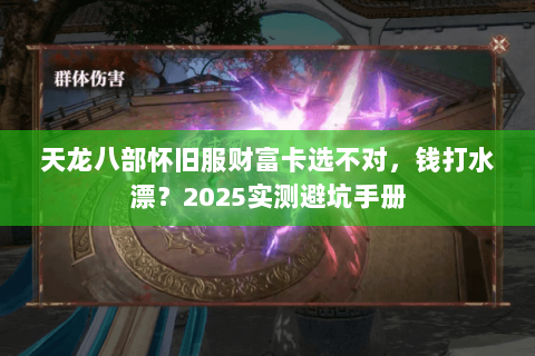天龙八部怀旧服财富卡选不对，钱打水漂？2025实测避坑手册