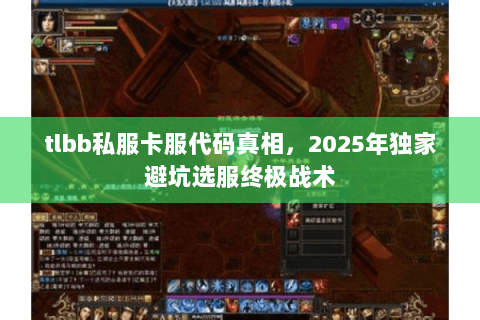 tlbb私服卡服代码真相,2025年独家避坑选服终极战术 tlbb私服卡服代码真相,2025年独家避坑选服终极战术