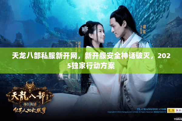 天龙八部私服新开网,新开服安全神话破灭,2025独家行动方案 天龙八部私服新开网,新开服安全神话破灭,2025独家行动方案