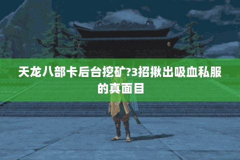 天龙八部卡后台挖矿?3招揪出吸血私服的真面目