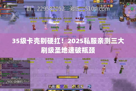 35级卡壳别硬扛！2025私服亲测三大刷级圣地速破瓶颈