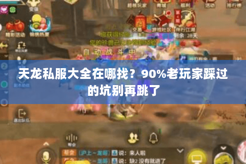 天龙私服大全在哪找？90%老玩家踩过的坑别再跳了