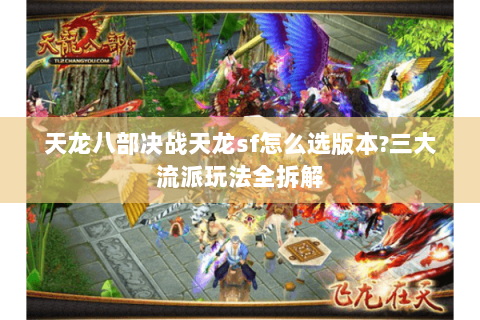 天龙八部决战天龙sf怎么选版本?三大流派玩法全拆解 天龙八部决战天龙sf怎么选版本?三大流派玩法全拆解