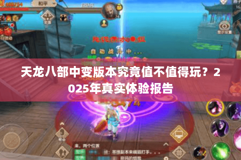 天龙八部中变版本究竟值不值得玩?2025年真实体验报告 天龙八部中变版本究竟值不值得玩?2025年真实体验报告