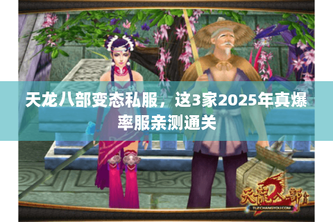天龙八部变态私服,这3家2025年真爆率服亲测通关 天龙八部变态私服,这3家2025年真爆率服亲测通关
