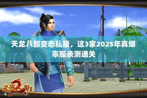 天龙八部变态私服,这3家2025年真爆率服亲测通关 天龙八部变态私服,这3家2025年真爆率服亲测通关