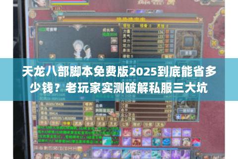 天龙八部脚本免费版2025到底能省多少钱？老玩家实测破解私服三大坑