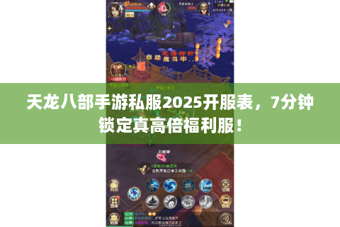 天龙八部手游私服2025开服表,7分钟锁定真高倍福利服! 天龙八部手游私服2025开服表,7分钟锁定真高倍福利服!