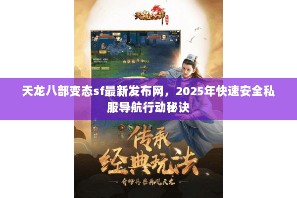天龙八部变态sf最新发布网,2025年快速安全私服导航行动秘诀 天龙八部变态sf最新发布网,2025年快速安全私服导航行动秘诀