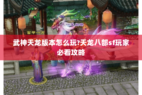 武神天龙版本怎么玩?天龙八部sf玩家必看攻略 武神天龙版本怎么玩?天龙八部sf玩家必看攻略