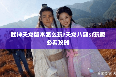 武神天龙版本怎么玩?天龙八部sf玩家必看攻略 武神天龙版本怎么玩?天龙八部sf玩家必看攻略