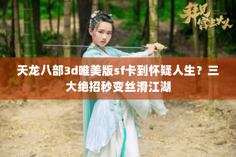 天龙八部3d唯美版sf卡到怀疑人生?三大绝招秒变丝滑江湖 天龙八部3d唯美版sf卡到怀疑人生?三大绝招秒变丝滑江湖