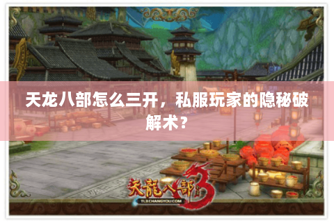 天龙八部怎么三开，私服玩家的隐秘破解术？