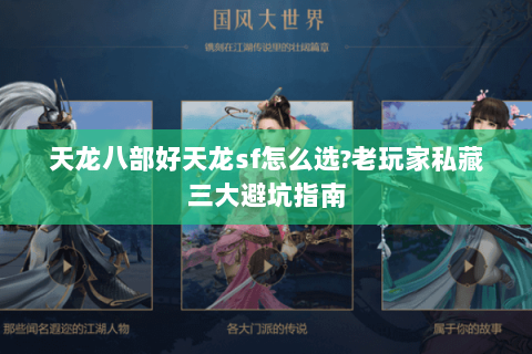 天龙八部好天龙sf怎么选?老玩家私藏三大避坑指南 天龙八部好天龙sf怎么选?老玩家私藏三大避坑指南