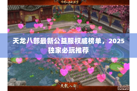 天龙八部最新公益服权威榜单,2025独家必玩推荐 天龙八部最新公益服权威榜单,2025独家必玩推荐