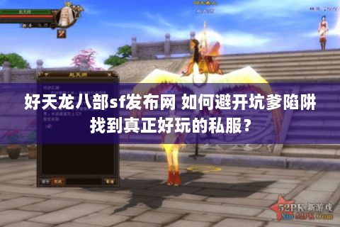 好天龙八部sf发布网 如何避开坑爹陷阱找到真正好玩的私服? 好天龙八部sf发布网 如何避开坑爹陷阱找到真正好玩的私服?
