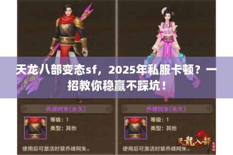 天龙八部变态sf,2025年私服卡顿?一招教你稳赢不踩坑! 天龙八部变态sf,2025年私服卡顿?一招教你稳赢不踩坑!