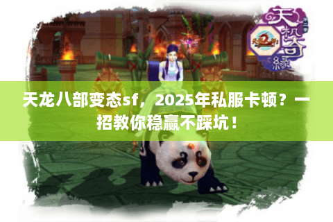 天龙八部变态sf,2025年私服卡顿?一招教你稳赢不踩坑! 天龙八部变态sf,2025年私服卡顿?一招教你稳赢不踩坑!