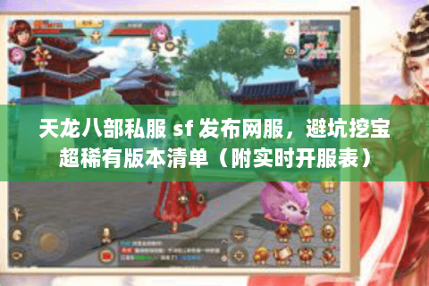 天龙八部私服 sf 发布网服,避坑挖宝超稀有版本清单(附实时开服表) 天龙八部私服 sf 发布网服,避坑挖宝超稀有版本清单(附实时开服表)