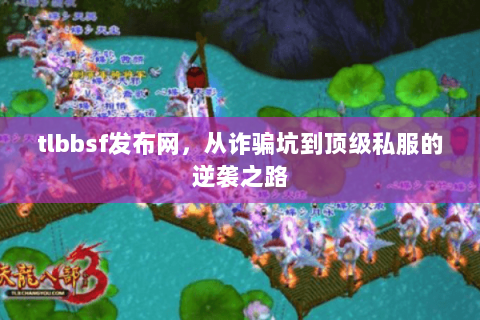 tlbbsf发布网,从诈骗坑到顶级私服的逆袭之路 tlbbsf发布网,从诈骗坑到顶级私服的逆袭之路