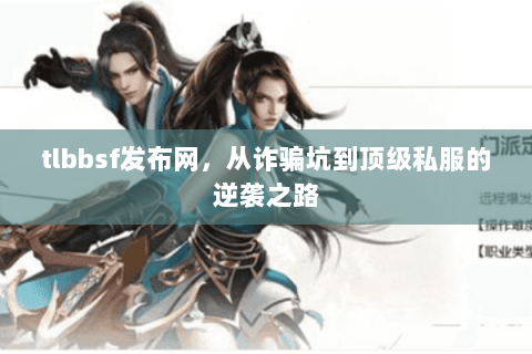 tlbbsf发布网,从诈骗坑到顶级私服的逆袭之路 tlbbsf发布网,从诈骗坑到顶级私服的逆袭之路