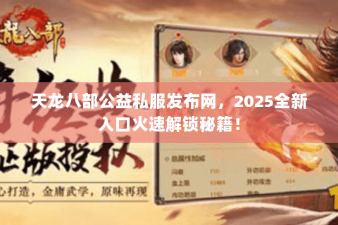 天龙八部公益私服发布网,2025全新入口火速解锁秘籍! 天龙八部公益私服发布网,2025全新入口火速解锁秘籍!
